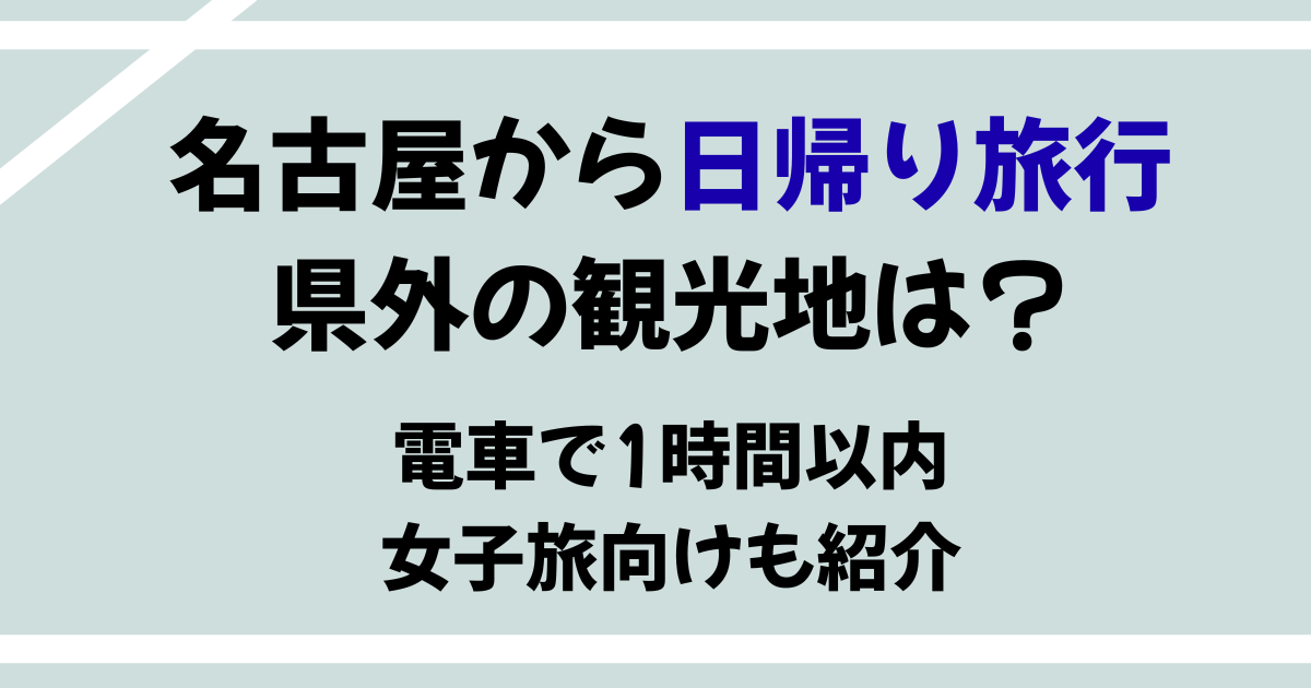 名古屋から日帰り旅行できる県外の観光地はどこ？