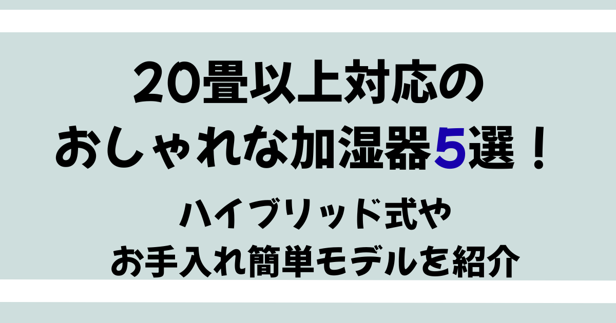 20畳以上対応のおしゃれな加湿器 ハイブリッド式やお手入れ簡単モデルを紹介