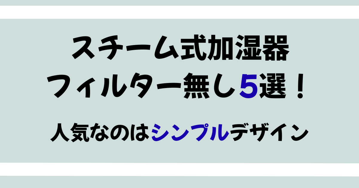 スチーム式加湿器のフィルター無しモデル5選！人気なのはシンプル
