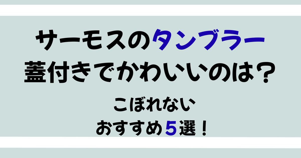 サーモスのタンブラー蓋付きでかわいいのはどれ？こぼれないおすすめ５選！
